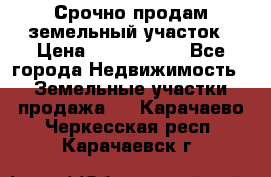 Срочно продам земельный участок › Цена ­ 1 200 000 - Все города Недвижимость » Земельные участки продажа   . Карачаево-Черкесская респ.,Карачаевск г.